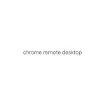 Chrome Remote Desktop