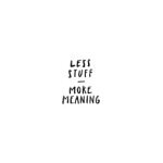 Less Stuff - More Meaning